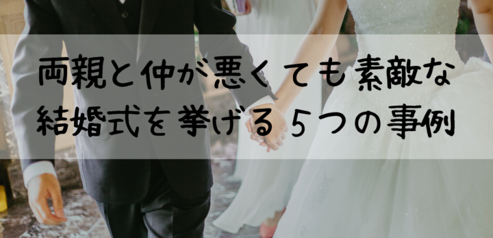 両親と仲が悪くても素敵な結婚式を挙げる５つの事例 Weddinblog